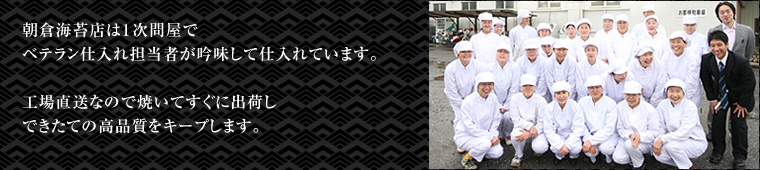 朝倉海苔店は1次問屋でベテラン仕入れ担当者が吟味して仕入れています。工場直送なので焼いてすぐに出荷しできたての高品質をキープします。