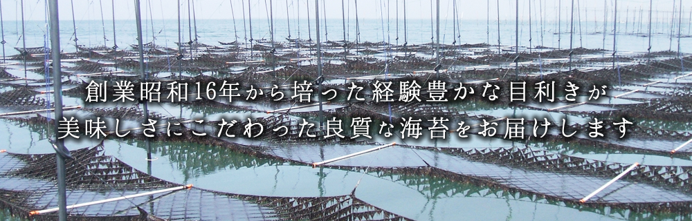 創業昭和16年から培った経験豊かな目利きが美味しさにこだわった良質な海苔をお届けします